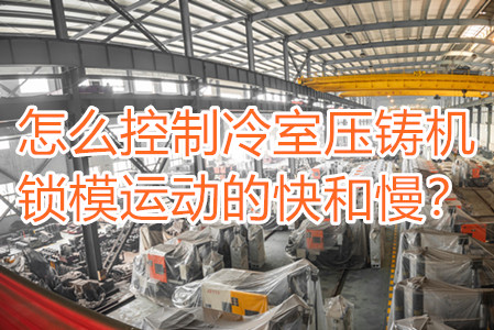 怎么控制冷室壓鑄機鎖模運動的快和慢?